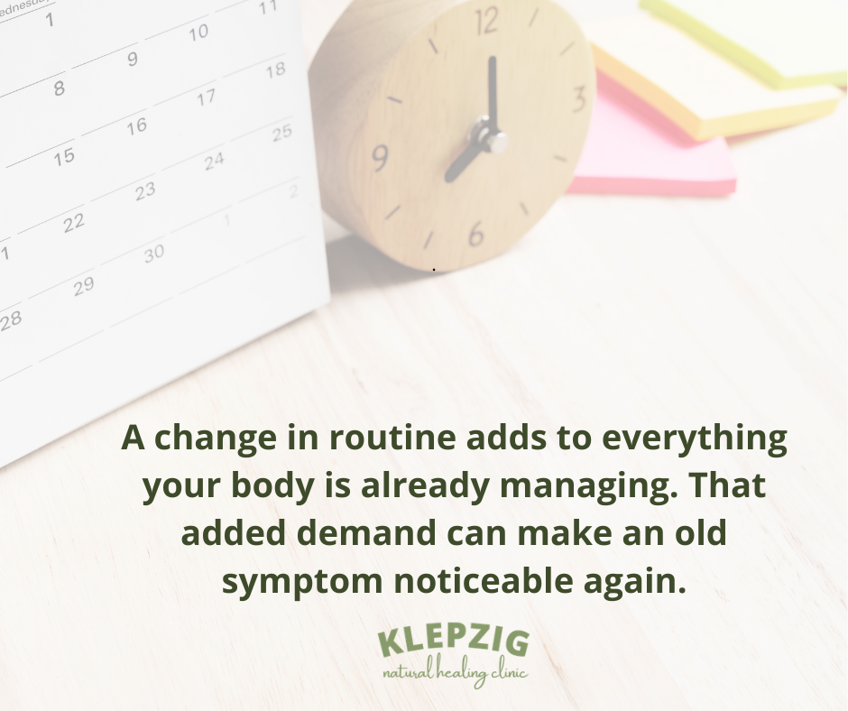 Changing routines can add to what the body is already managing and make an old symptom noticeable again.